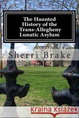 The Haunted History of the Trans Allegheny Lunatic Asylum Sherri Brake 9781466401198 Createspace