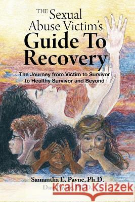 The Sexual Abuse Victim's Guide To Recovery: The Journey from Victim to Survivor to Healthy Survivor and Beyond Payne Ph. D., Dan 9781466401303 Createspace