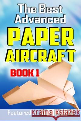 The Best Advanced Paper Aircraft Book 1: Long Distance Gliders, Performance Paper Airplanes, and Gliders with Landing Gear Carmel D. Morris 9781466402461