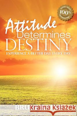 Attitude Determines Destiny: Experience a Better Day Every Day Bruce Raine 9781466404175 Createspace