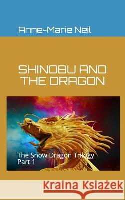 Shinobu and the Dragon: The Snow Dragon Trilogy, Part 1 Anne-Marie Neil 9781466404748