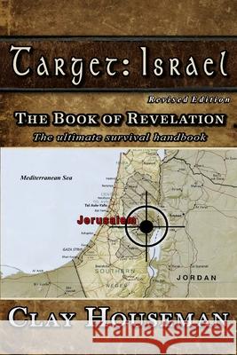 Target: Israel: The Book of Revelation. The ultimate survival handbook. Houseman, Clay 9781466405493 Createspace