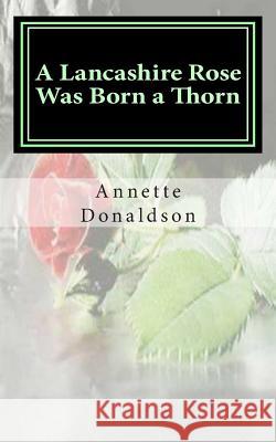 A Lancashire Rose Was Born a Thorn Annette Donaldson 9781466405943