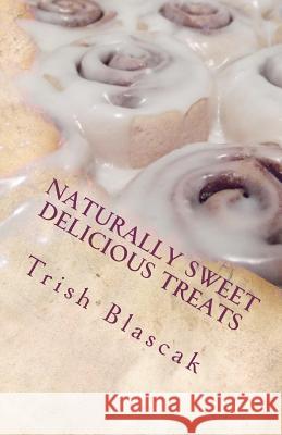 Naturally Sweet Delicious Treats Trish Blascak 9781466407374 Createspace