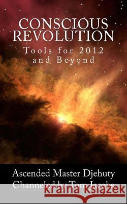 Conscious Revolution: Tools for 2012 and Beyond Ascended Master Djehuty Tom Jacobs 9781466407404 Createspace