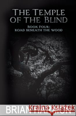 Road Beneath the Wood: The Temple of the Blind #4 Brian Harmon 9781466407770