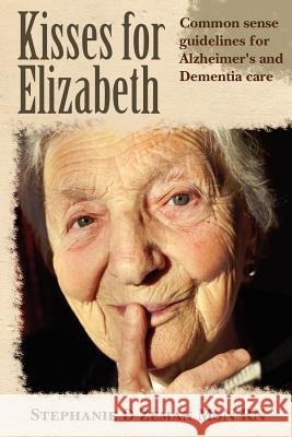Kisses for Elizabeth: A Common Sense Approach To Alzheimer's and Dementia Care Zeman Msn Rn, Stephanie D. 9781466407893 Createspace
