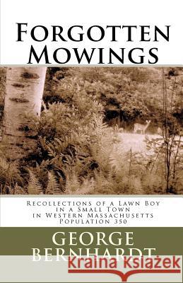 Forgotten Mowings: Recollections of a Lawn Boy in a Small Town in Western Massachusetts, Population 350 George Bernhardt 9781466408388 Createspace