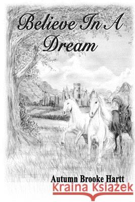 Believe In A Dream: Overcoming Adversity To Make Childhood Dreams Come True Hartt, Judy 9781466410572 Createspace