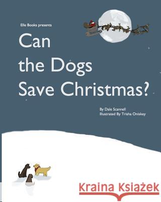 Can the Dogs Save Christmas? Dale Scannell Trish Oniskey 9781466411289 Createspace