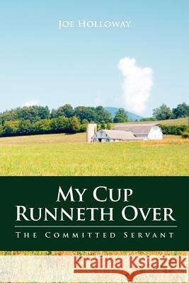 My Cup Runneth Over: The Committed Servant Joe Holloway 9781466411296