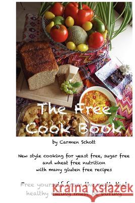 The Free Cook Book: New style of cooking and baking: yeast free, sugar free, wheat free with many gluten free recipes, free yourself from Schott, Carmen 9781466411555 Createspace