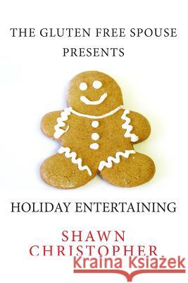 The Gluten Free Spouse Presents Holiday Entertaining Shawn Christopher 9781466412248 Createspace