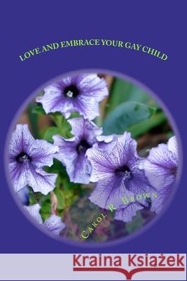 Love and Embrace Your Gay Child: If Church or Beliefs Speak Against Same Sex Unity MS Carol R. Brown 9781466413733 Createspace