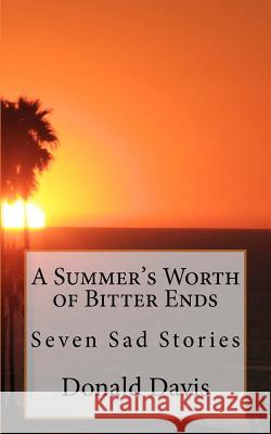 A Summer's Worth of Bitter Ends: Six Sad Stories Donald Charles Davis 9781466416260