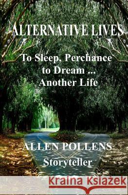 Alternative Lives: To Sleep, Perchance to Dream ... Another Life Allen L. Pollens 9781466417519 Createspace