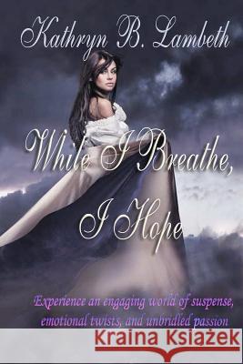 While I Breathe, I Hope Kathryn B. Lambeth 9781466417892 Createspace