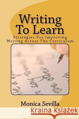 Writing To Learn: Strategies For Improving Writing Across The Curriculum Sevilla, Monica 9781466418004 Createspace