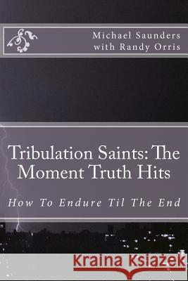 Tribulation Saints: The Moment Truth Hits: How To Endure Til The End Orris, Randy 9781466418264 Createspace