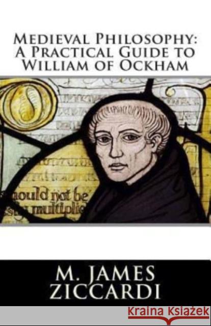 Medieval Philosophy: A Practical Guide to William of Ockham M. James Ziccardi 9781466418493 Createspace