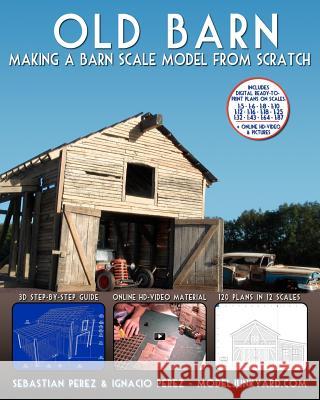 Old Barn: Making a Barn Scale Model from Scratch Sebastian Perez Ignacio Perez 9781466420441 Createspace