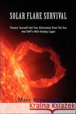 Solar Flare Survival: Protect Yourself and Your Electronics from the Sun and Emp's with Faraday Cages Marc Remillard 9781466421394 Createspace