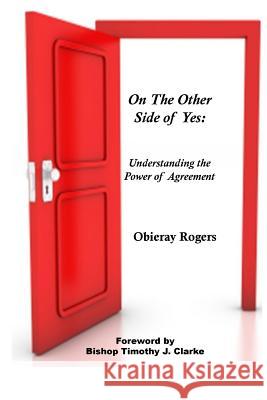 On The Other Side of Yes: Understanding the power of agreement: Understanding the Power of Agreement Rogers, Obieray 9781466422421 Createspace