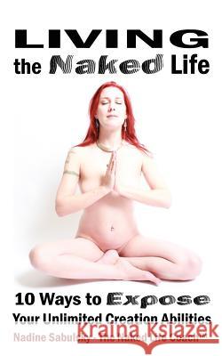 Living The Naked Life: 10 Ways to Expose Your Unlimited Creation Abilities Gilmore, Brian 9781466422834 Createspace