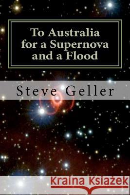 To Australia for a Supernova and a Flood: High Altitude Balloon in the Australian Outback MR Steve Geller 9781466423527 Createspace