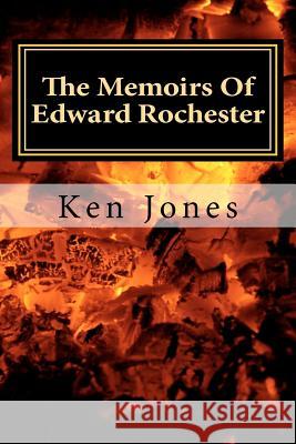 The Memoirs Of Edward Rochester: Imagine Jane Eyre was written by Edward Rochester Jones, Ken 9781466423862 Createspace