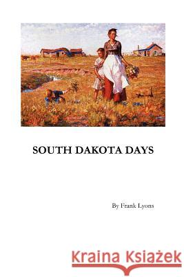South Dakota Days Frank W. Lyons 9781466424425