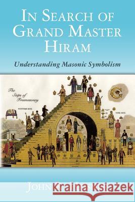 In Search of Grand Master Hiram: Understanding Masonic Symbolism John R. Heisner 9781466424449 Createspace