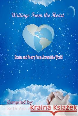 Writings from the Heart: A Collection of Poetry and Short Stories from Around the World Beth Ann Masarik 9781466427914 Createspace