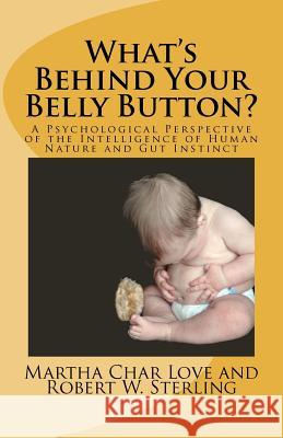 What's Behind Your Belly Button?: A Psychological Perspective of the Intelligence of Human Nature and Gut Instinct Martha Char Love Robert W. Sterling 9781466429895 Createspace
