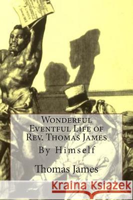 Wonderful Eventful Life of Rev. Thomas James: By Himself James, Thomas 9781466430228 Createspace