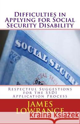 Difficulties in Applying for Social Security Disability: Respectful Disagreement and Suggestions for the SSDI Application Process Lowrance, James M. 9781466434844 Createspace