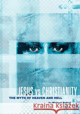 Jesus vs Christianity: The Myth of Heaven and Hell Dybicz, Michael 9781466435063