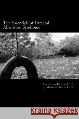 The Essentials of Parental Alienation Syndrome: It's Real, It's Here and It Hurts J. Michael Bon Robert A. Evan 9781466435193