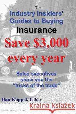 The Industry Insiders' Guides to Buying Insurance: : Save $3,000 every year Keppel, Dan 9781466435711