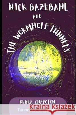 Nick Bazebahl and the Wormhole Tunnels: Tunnels Series Debra Chapoton 9781466435933 Createspace Independent Publishing Platform