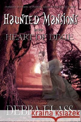 Haunted Mansions in the Heart of Dixie: Authentic Accounts of Restless Spirits in the Spooky South Debra Glass 9781466436152 Createspace