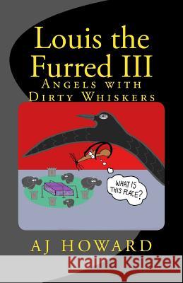 Louis the Furred - Volume Three: Angels with Dirty Whiskers A. J. Howard 9781466437654 Createspace