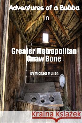 Adventures of a Bubba in Greater Metropolitan Gnaw Bone J. Michael Mullen 9781466438071