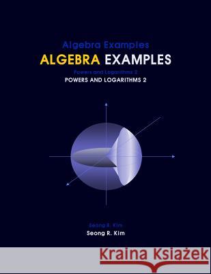 Algebra Examples Powers and Logarithms 2 Seong R. Kim 9781466438217 Createspace