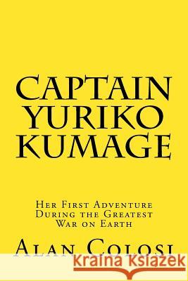 CAPTAIN YURIKO KUMAGE (First Edition): Her First Adventure During the Greatest War on Earth: The Prequel to 