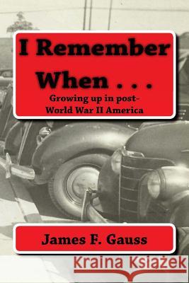 I Remember When . . .: Growing up in post-World War II America Gauss, James F. 9781466438729