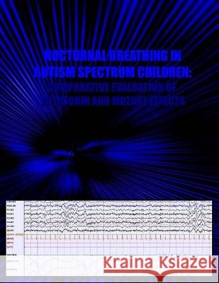 Nocturnal Breathing in Autism Spectrum Children: Comparative Evaluation of Melatonin & Mozart Effects Dr Naira R. Matevosyan 9781466438767 Createspace