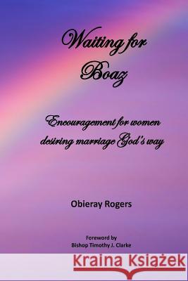 Waiting for Boaz: Encouragement for women desiring marriage God's way Rogers, Obieray 9781466440210