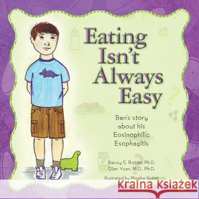 Eating Isn't Always Easy: Ben's story about his Eosinophilic Esophagitis Yuan M. D., P. H. D. Qian 9781466440739