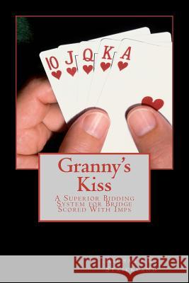 Granny's Kiss: A Superior Bidding System for Bridge Scored With Imps Strickland, Richard L. 9781466440906 Createspace